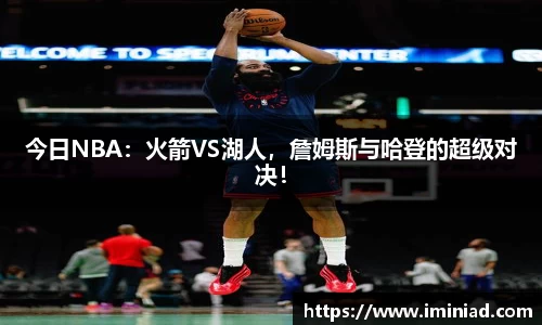 今日NBA：火箭VS湖人，詹姆斯与哈登的超级对决！
